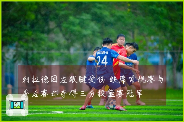 利拉德因左跟腱受伤 缺席常规赛与季后赛却夺得三分投篮赛冠军