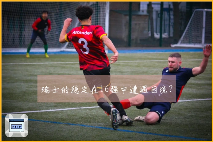 瑞士的稳定在16强中遭遇困境？